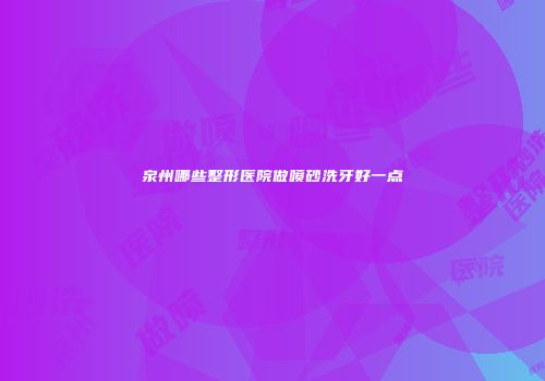 泉州哪些整形医院做喷砂洗牙好一点