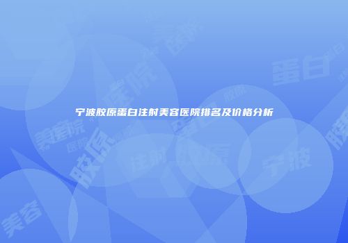 宁波胶原蛋白注射美容医院排名及价格分析