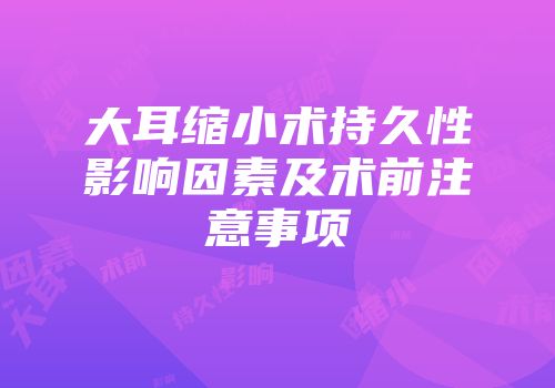 大耳缩小术持久性影响因素及术前注意事项