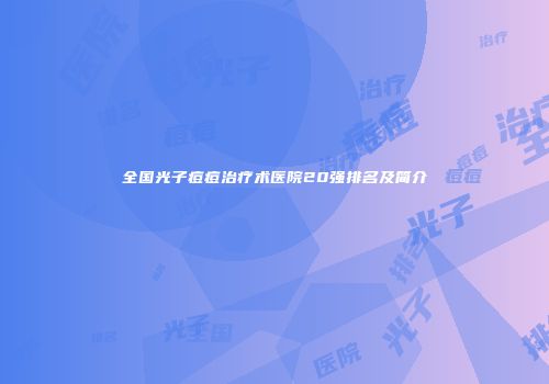 全国光子痘痘治疗术医院20强排名及简介