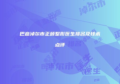 巴彦淖尔市正颌整形医生排名及技术点评