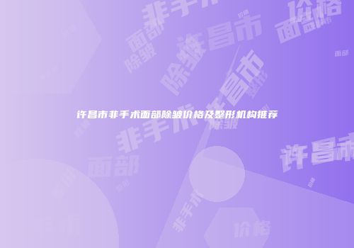 许昌市非手术面部除皱价格及整形机构推荐