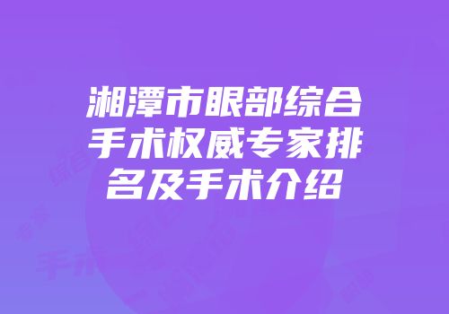 湘潭市眼部综合手术权威专家排名及手术介绍