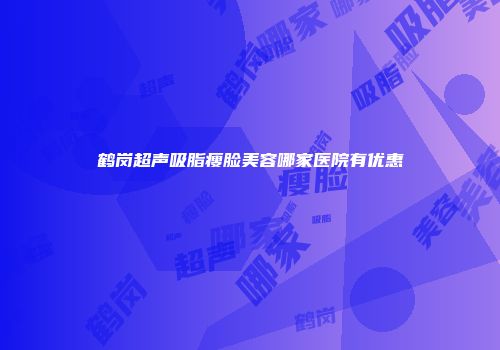 鹤岗超声吸脂瘦脸美容哪家医院有优惠