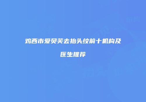 鸡西市爱贝芙去抬头纹前十机构及医生推荐