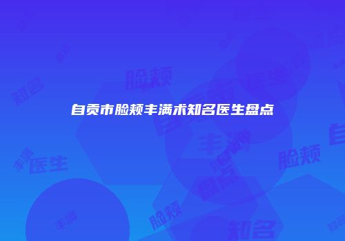 自贡市脸颊丰满术知名医生盘点