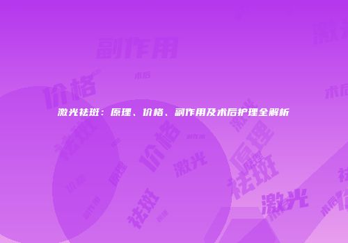 激光祛斑：原理、价格、副作用及术后护理全解析