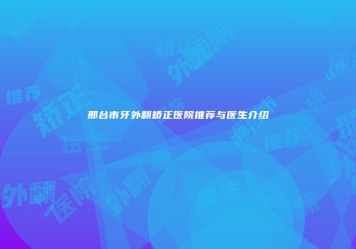 邢台市牙外翻矫正医院推荐与医生介绍
