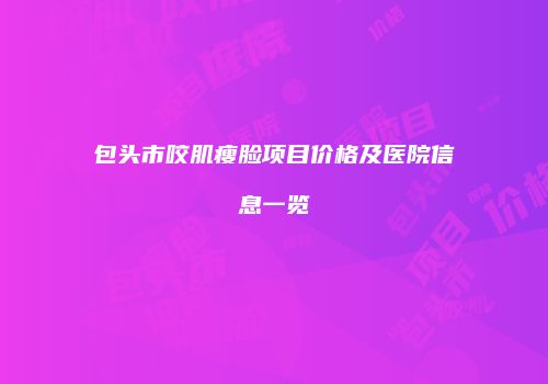 包头市咬肌瘦脸项目价格及医院信息一览