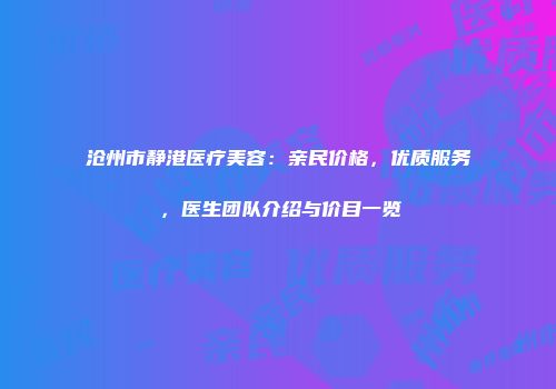 沧州市静港医疗美容：亲民价格，优质服务，医生团队介绍与价目一览