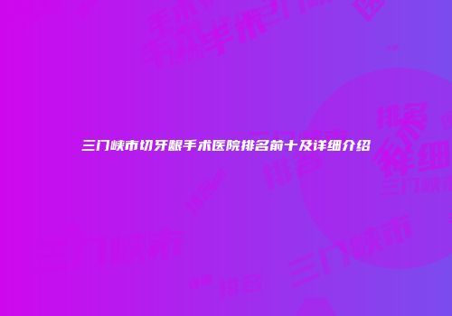 三门峡市切牙龈手术医院排名前十及详细介绍