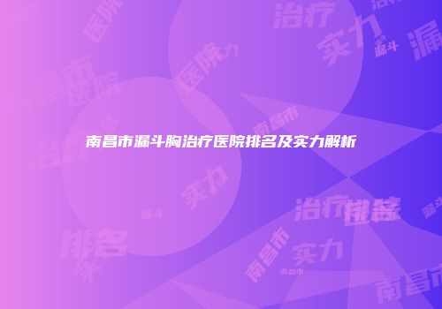 南昌市漏斗胸治疗医院排名及实力解析