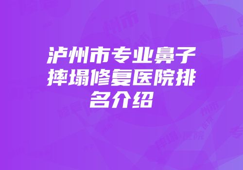 泸州市专业鼻子摔塌修复医院排名介绍