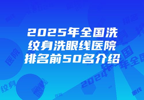 2025年全国洗纹身洗眼线医院排名前50名介绍