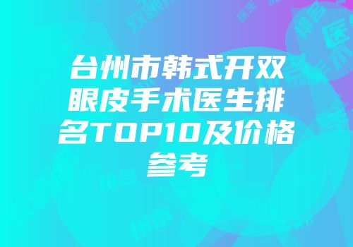 台州市韩式开双眼皮手术医生排名TOP10及价格参考