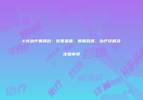 E光治疗黄褐斑：效果显著，费用合理，治疗详解及注意事项