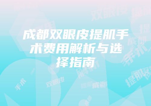 成都双眼皮提肌手术费用解析与选择指南