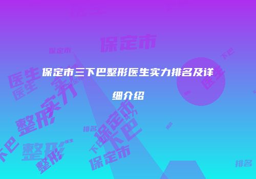 保定市三下巴整形医生实力排名及详细介绍
