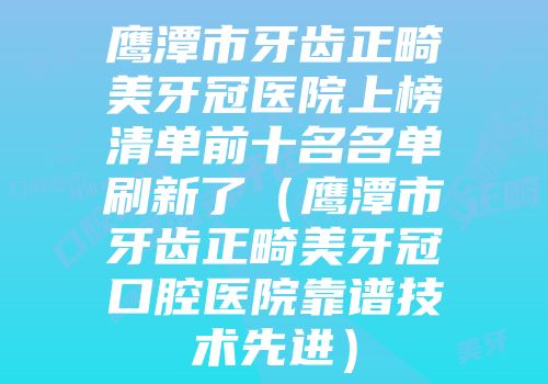 鹰潭市牙齿正畸美牙冠医院上榜清单前十名名单刷新了（鹰潭市牙齿正畸美牙冠口腔医院靠谱技术先进）