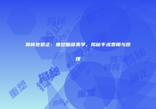 鼻背宽矫正：重塑面部美学，揭秘手术费用与原理