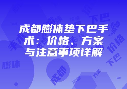 成都膨体垫下巴手术：价格、方案与注意事项详解
