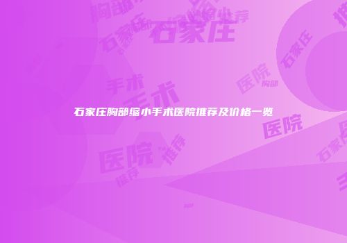 石家庄胸部缩小手术医院推荐及价格一览