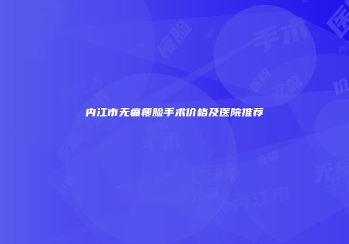 内江市无痛瘦脸手术价格及医院推荐