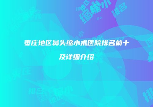 枣庄地区鼻头缩小术医院排名前十及详细介绍