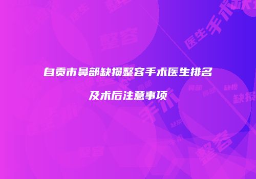 自贡市鼻部缺损整容手术医生排名及术后注意事项