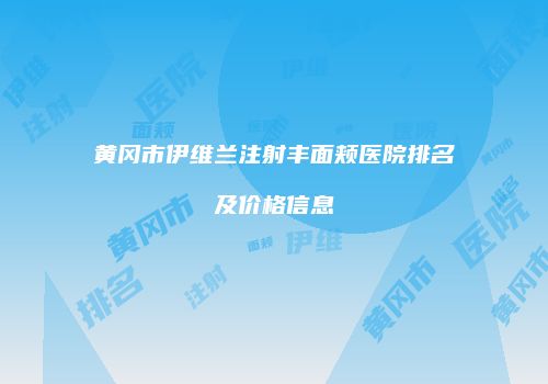 黄冈市伊维兰注射丰面颊医院排名及价格信息