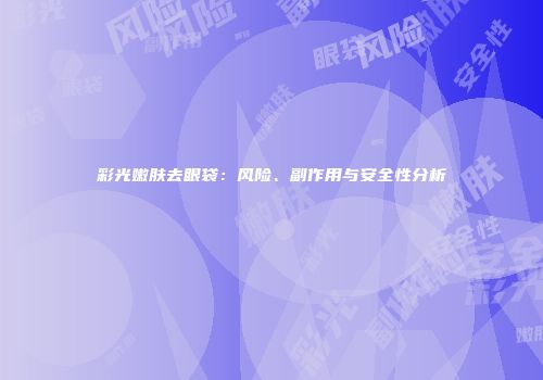 彩光嫩肤去眼袋：风险、副作用与安全性分析