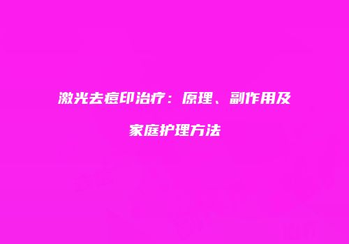 激光去痘印治疗：原理、副作用及家庭护理方法
