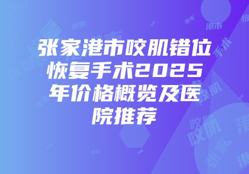 张家港市咬肌错位恢复手术2025年价格概览及医院推荐