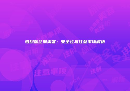 玻尿酸注射美容：安全性与注意事项解析