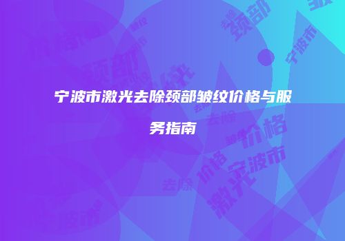宁波市激光去除颈部皱纹价格与服务指南
