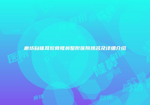 廊坊自体耳软骨隆鼻整形医院排名及详细介绍