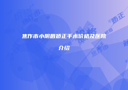 焦作市小阴唇矫正手术价格及医院介绍