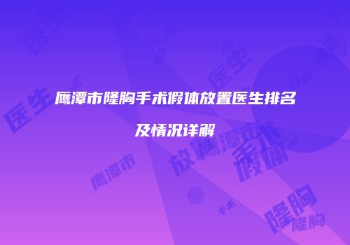 鹰潭市隆胸手术假体放置医生排名及情况详解