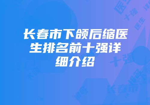 长春市下颌后缩医生排名前十强详细介绍