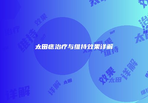 太田痣治疗与维持效果详解