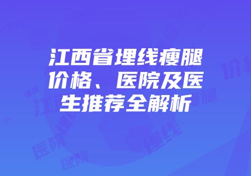 江西省埋线瘦腿价格、医院及医生推荐全解析