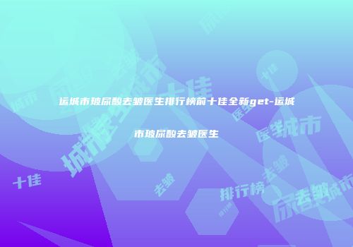 运城市玻尿酸去皱医生排行榜前十佳全新get-运城市玻尿酸去皱医生