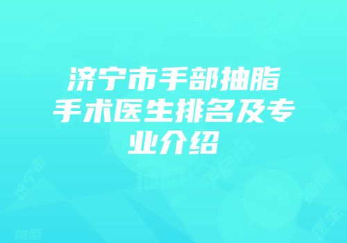 济宁市手部抽脂手术医生排名及专业介绍