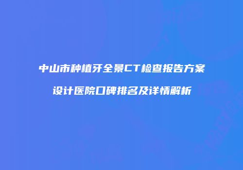 中山市种植牙全景CT检查报告方案设计医院口碑排名及详情解析