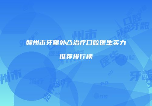 赣州市牙龈外凸治疗口腔医生实力推荐排行榜