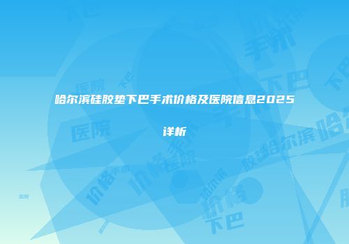 哈尔滨硅胶垫下巴手术价格及医院信息2025详析