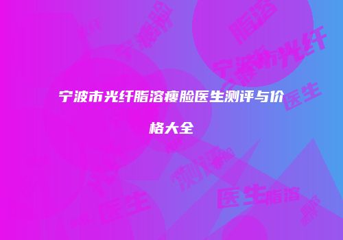 宁波市光纤脂溶瘦脸医生测评与价格大全
