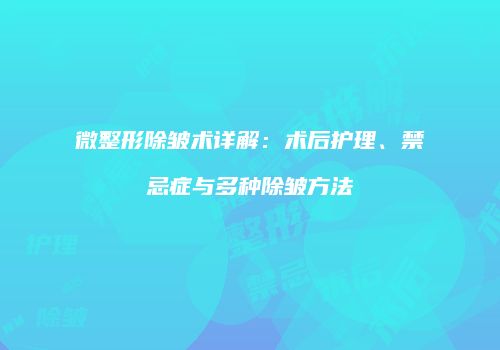 微整形除皱术详解：术后护理、禁忌症与多种除皱方法