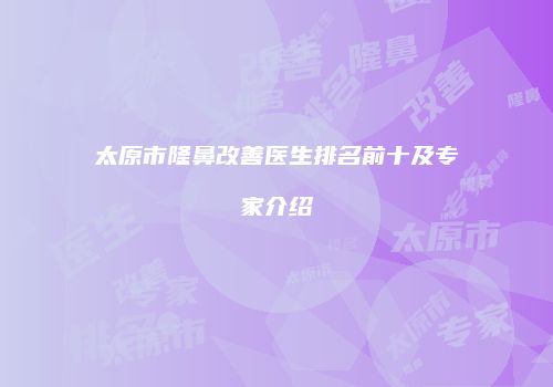 太原市隆鼻改善医生排名前十及专家介绍