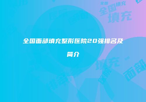 全国面部填充整形医院20强排名及简介